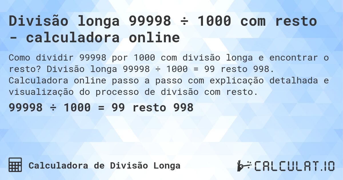 Divisão longa 99998 ÷ 1000 com resto - calculadora online. Divisão longa 99998 ÷ 1000 = 99 resto 998. Calculadora online passo a passo com explicação detalhada e visualização do processo de divisão com resto.