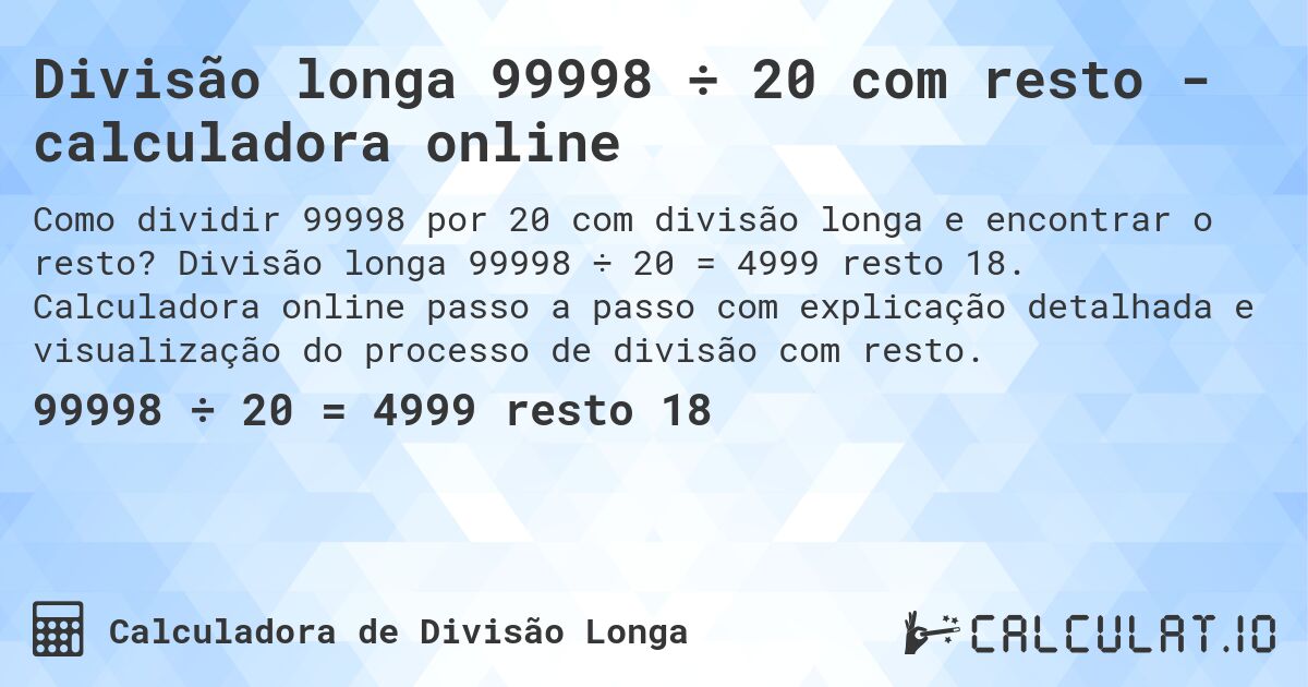 Divisão longa 99998 ÷ 20 com resto - calculadora online. Divisão longa 99998 ÷ 20 = 4999 resto 18. Calculadora online passo a passo com explicação detalhada e visualização do processo de divisão com resto.