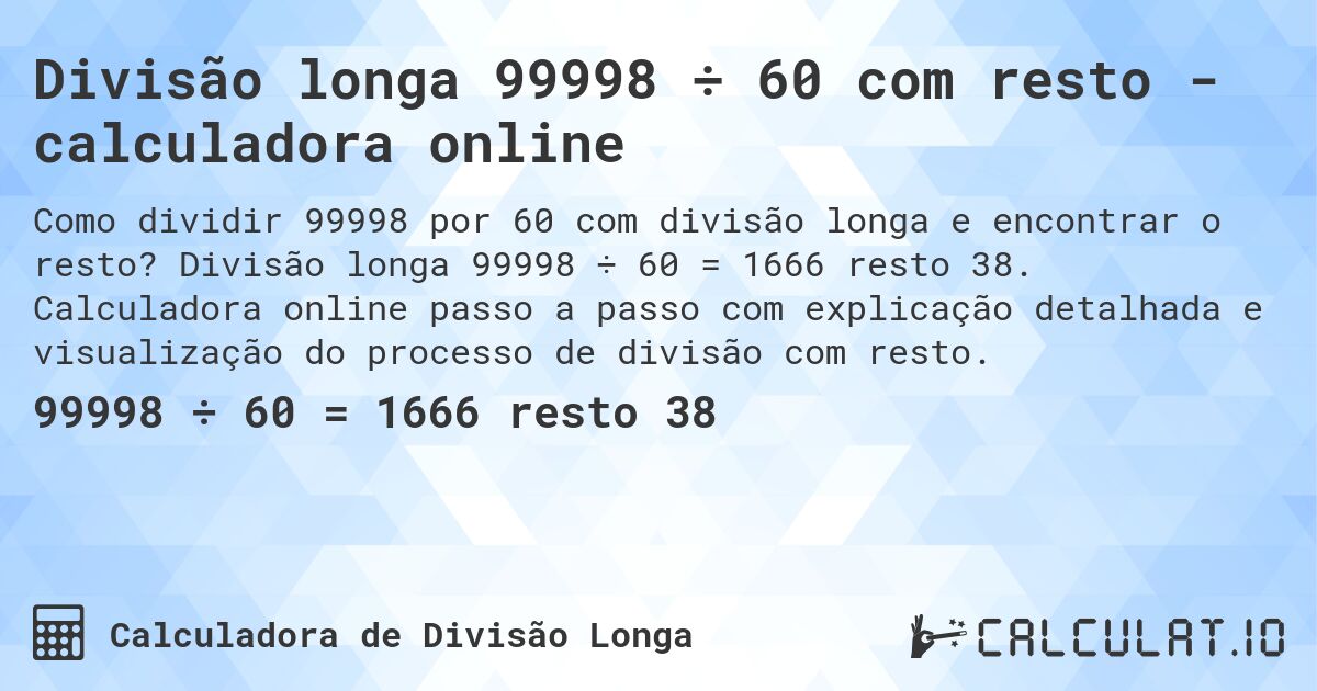 Divisão longa 99998 ÷ 60 com resto - calculadora online. Divisão longa 99998 ÷ 60 = 1666 resto 38. Calculadora online passo a passo com explicação detalhada e visualização do processo de divisão com resto.
