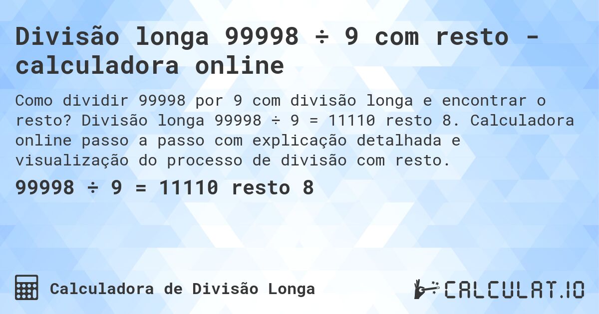 Divisão longa 99998 ÷ 9 com resto - calculadora online. Divisão longa 99998 ÷ 9 = 11110 resto 8. Calculadora online passo a passo com explicação detalhada e visualização do processo de divisão com resto.