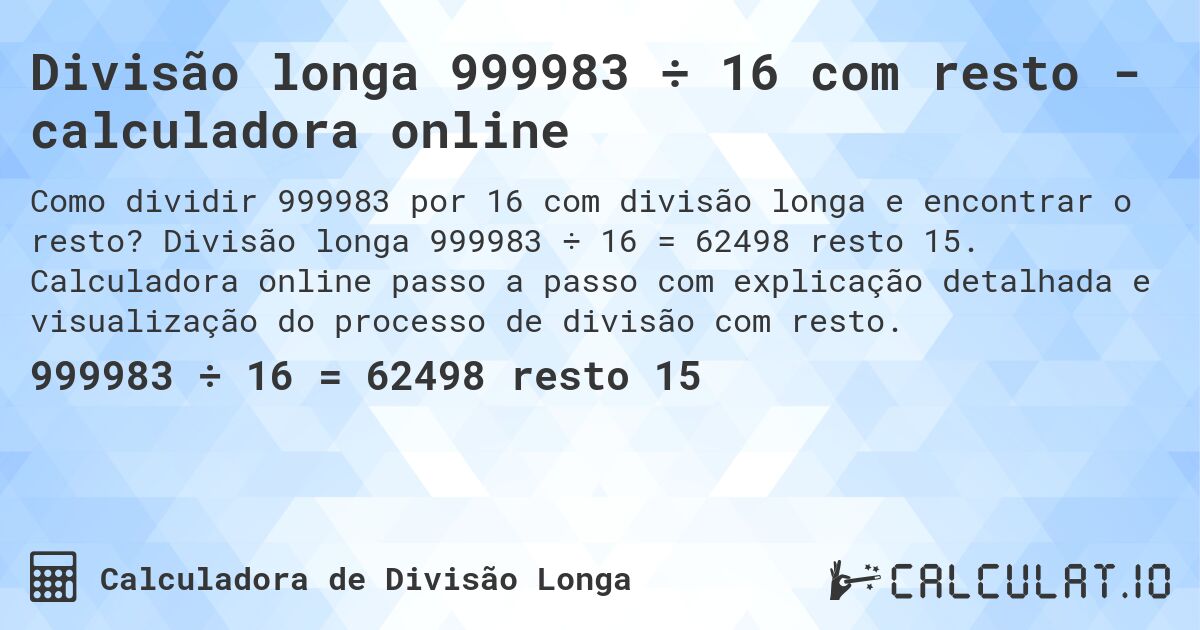 Divisão longa 999983 ÷ 16 com resto - calculadora online. Divisão longa 999983 ÷ 16 = 62498 resto 15. Calculadora online passo a passo com explicação detalhada e visualização do processo de divisão com resto.
