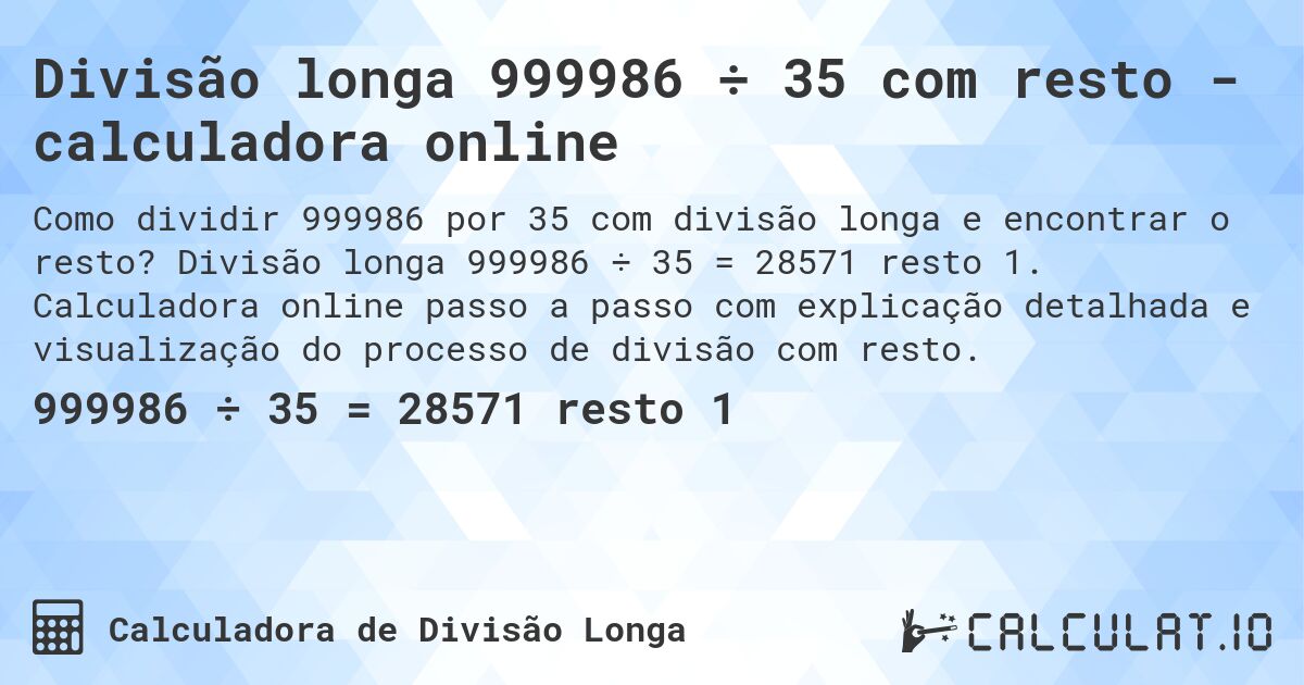 Divisão longa 999986 ÷ 35 com resto - calculadora online. Divisão longa 999986 ÷ 35 = 28571 resto 1. Calculadora online passo a passo com explicação detalhada e visualização do processo de divisão com resto.
