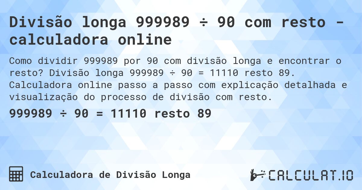 Divisão longa 999989 ÷ 90 com resto - calculadora online. Divisão longa 999989 ÷ 90 = 11110 resto 89. Calculadora online passo a passo com explicação detalhada e visualização do processo de divisão com resto.