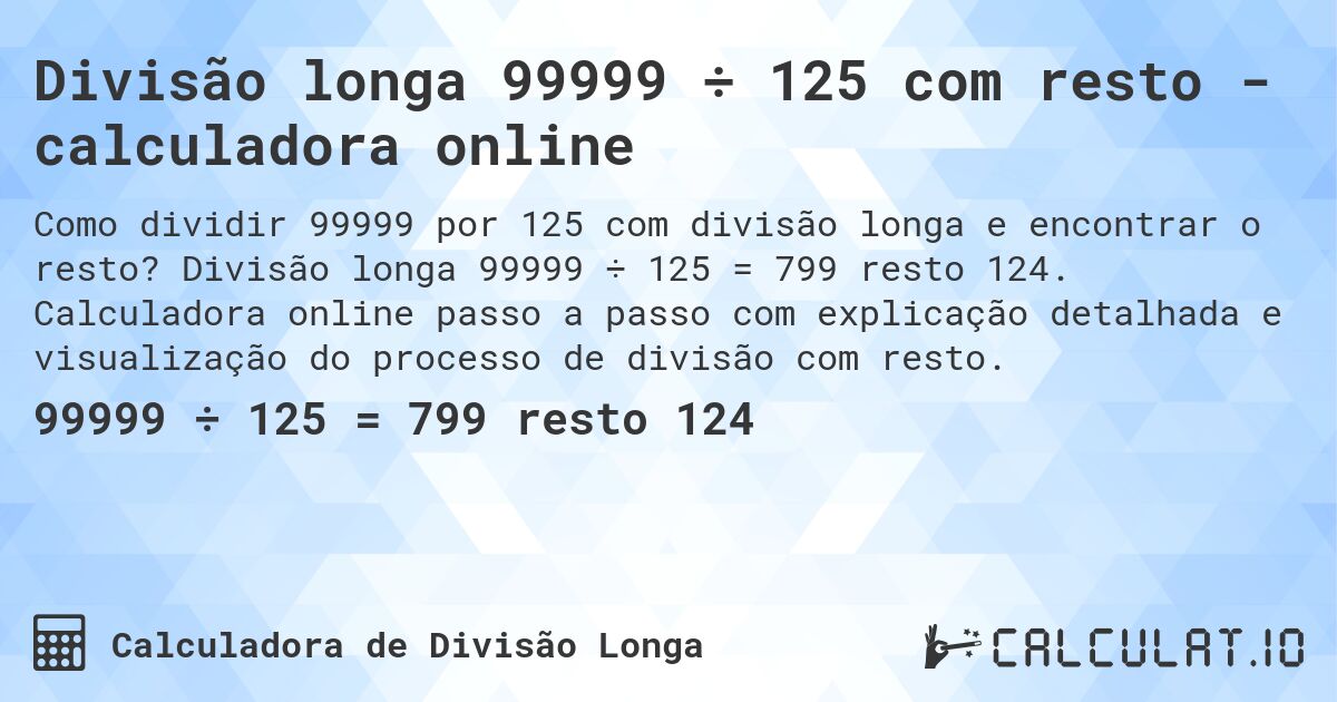 Divisão longa 99999 ÷ 125 com resto - calculadora online. Divisão longa 99999 ÷ 125 = 799 resto 124. Calculadora online passo a passo com explicação detalhada e visualização do processo de divisão com resto.