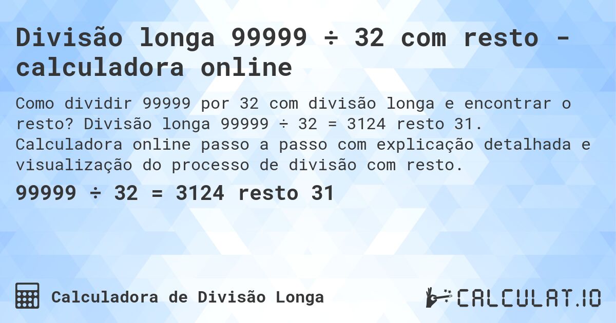 Divisão longa 99999 ÷ 32 com resto - calculadora online. Divisão longa 99999 ÷ 32 = 3124 resto 31. Calculadora online passo a passo com explicação detalhada e visualização do processo de divisão com resto.