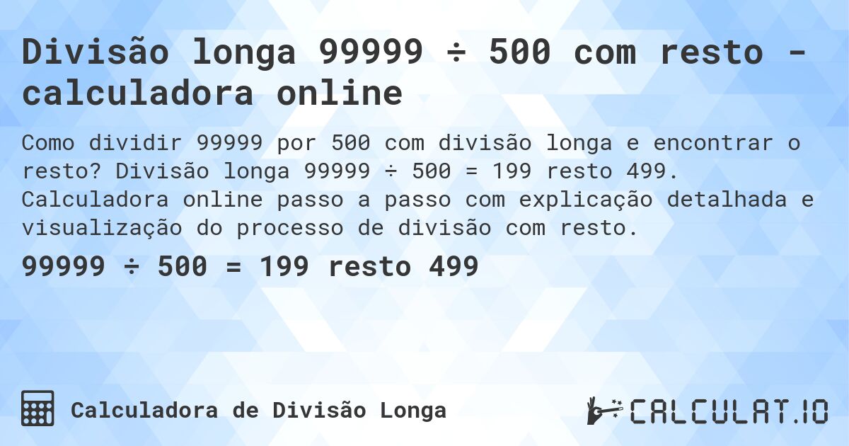 Divisão longa 99999 ÷ 500 com resto - calculadora online. Divisão longa 99999 ÷ 500 = 199 resto 499. Calculadora online passo a passo com explicação detalhada e visualização do processo de divisão com resto.