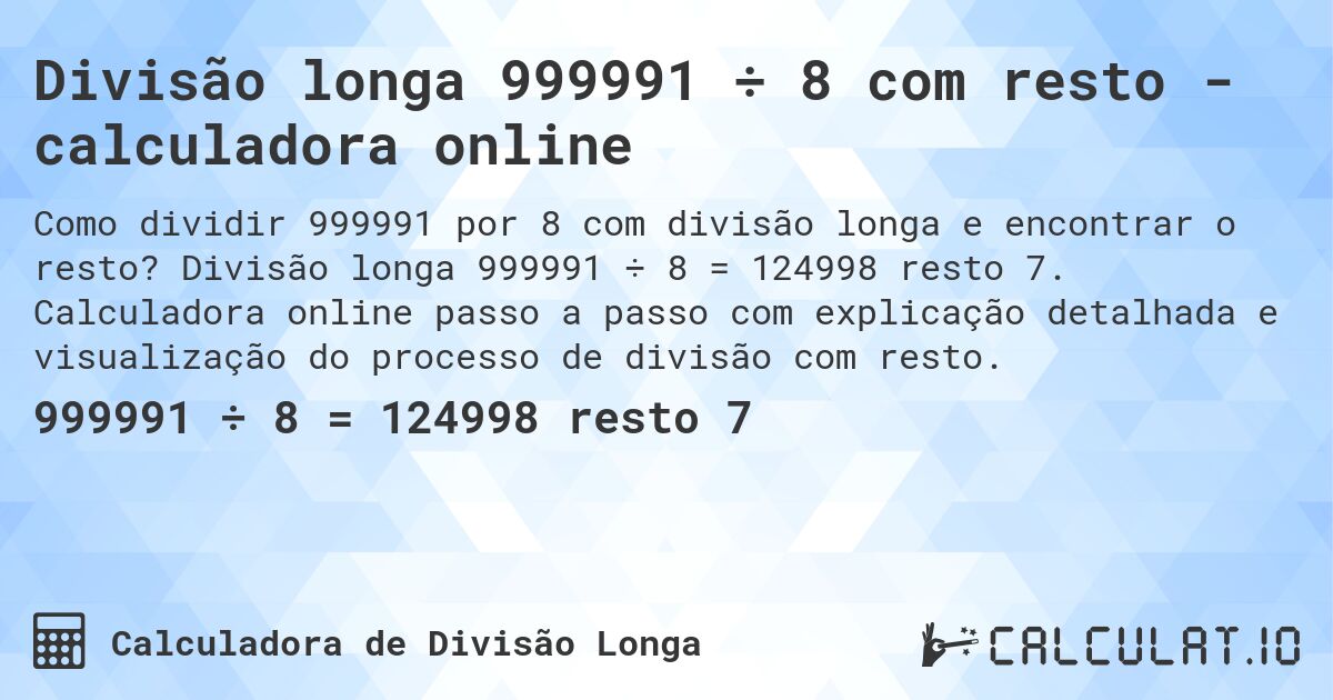 Divisão longa 999991 ÷ 8 com resto - calculadora online. Divisão longa 999991 ÷ 8 = 124998 resto 7. Calculadora online passo a passo com explicação detalhada e visualização do processo de divisão com resto.