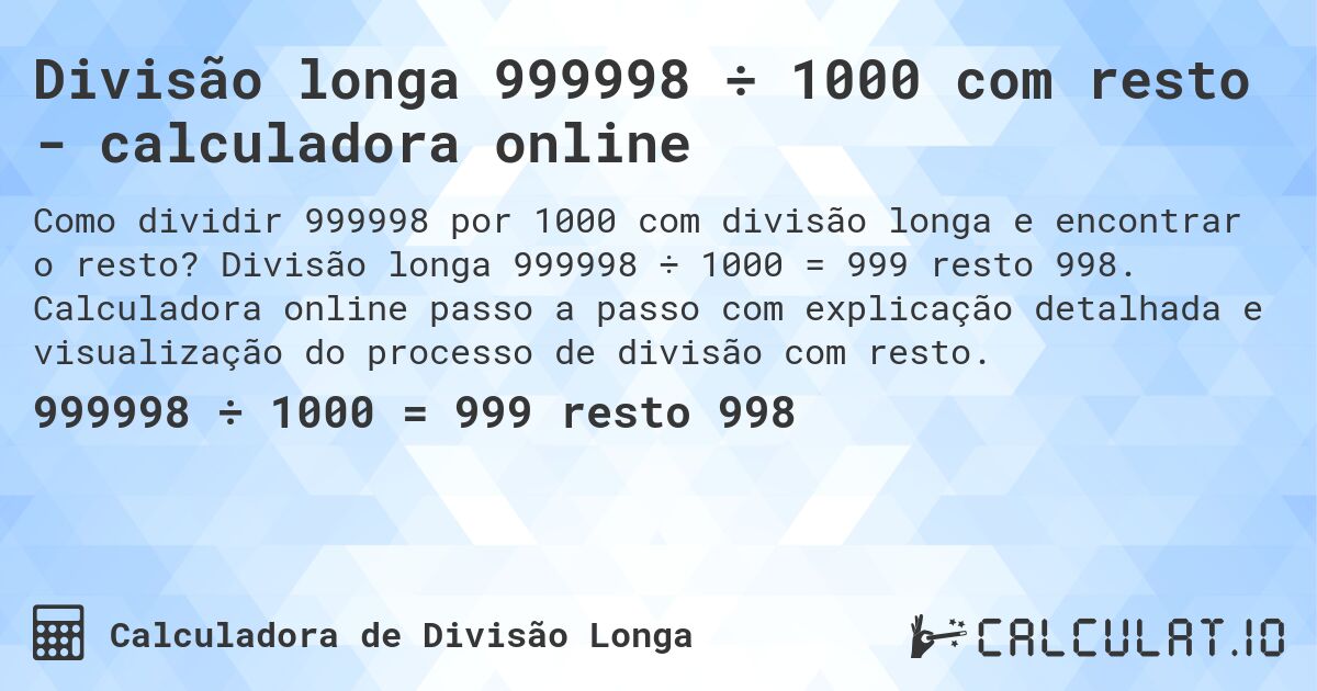 Divisão longa 999998 ÷ 1000 com resto - calculadora online. Divisão longa 999998 ÷ 1000 = 999 resto 998. Calculadora online passo a passo com explicação detalhada e visualização do processo de divisão com resto.