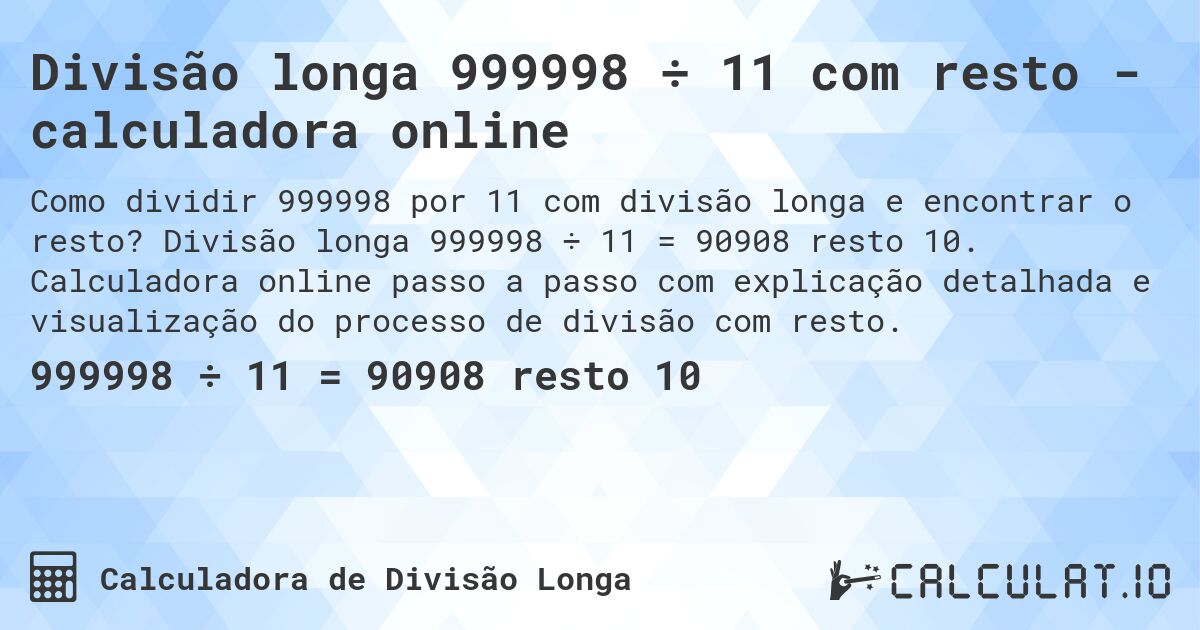 Divisão longa 999998 ÷ 11 com resto - calculadora online. Divisão longa 999998 ÷ 11 = 90908 resto 10. Calculadora online passo a passo com explicação detalhada e visualização do processo de divisão com resto.