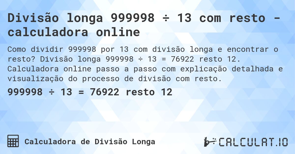 Divisão longa 999998 ÷ 13 com resto - calculadora online. Divisão longa 999998 ÷ 13 = 76922 resto 12. Calculadora online passo a passo com explicação detalhada e visualização do processo de divisão com resto.