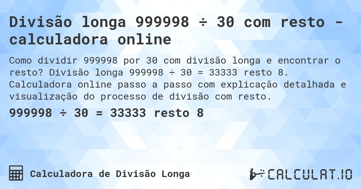 Divisão longa 999998 ÷ 30 com resto - calculadora online. Divisão longa 999998 ÷ 30 = 33333 resto 8. Calculadora online passo a passo com explicação detalhada e visualização do processo de divisão com resto.