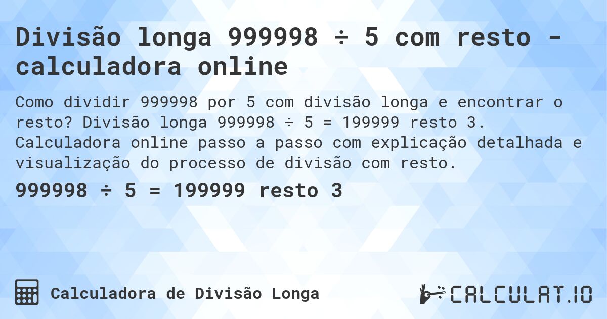 Divisão longa 999998 ÷ 5 com resto - calculadora online. Divisão longa 999998 ÷ 5 = 199999 resto 3. Calculadora online passo a passo com explicação detalhada e visualização do processo de divisão com resto.