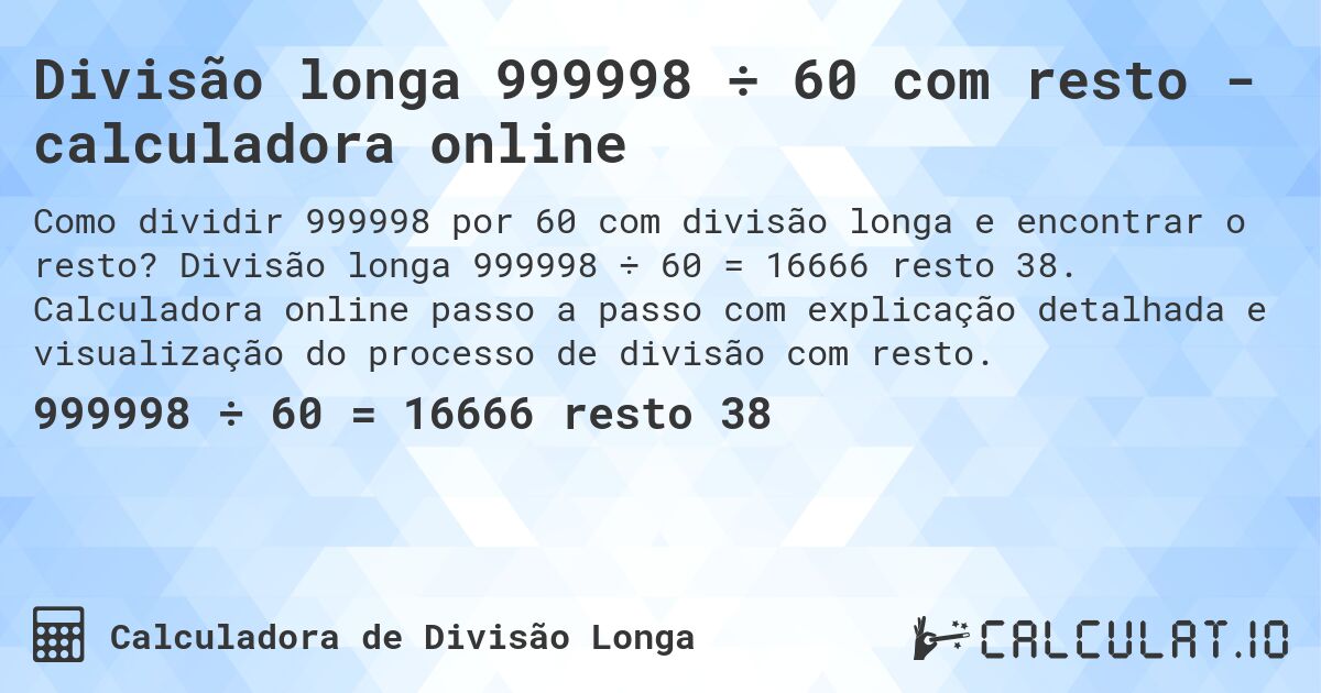 Divisão longa 999998 ÷ 60 com resto - calculadora online. Divisão longa 999998 ÷ 60 = 16666 resto 38. Calculadora online passo a passo com explicação detalhada e visualização do processo de divisão com resto.