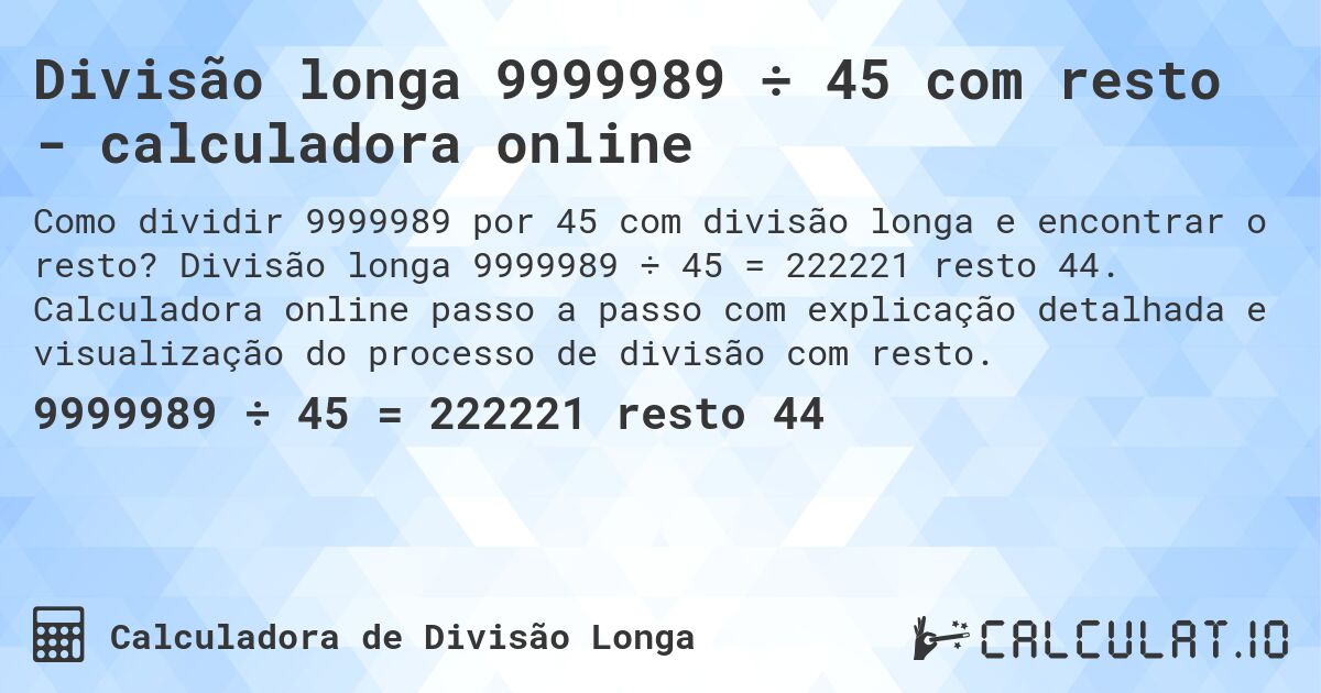 Divisão longa 9999989 ÷ 45 com resto - calculadora online. Divisão longa 9999989 ÷ 45 = 222221 resto 44. Calculadora online passo a passo com explicação detalhada e visualização do processo de divisão com resto.