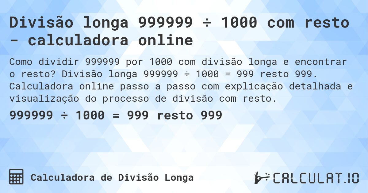 Divisão longa 999999 ÷ 1000 com resto - calculadora online. Divisão longa 999999 ÷ 1000 = 999 resto 999. Calculadora online passo a passo com explicação detalhada e visualização do processo de divisão com resto.