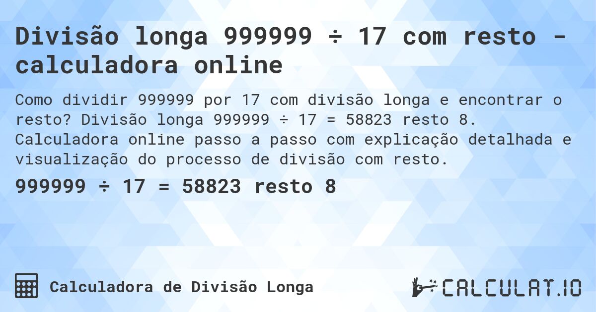 Divisão longa 999999 ÷ 17 com resto - calculadora online. Divisão longa 999999 ÷ 17 = 58823 resto 8. Calculadora online passo a passo com explicação detalhada e visualização do processo de divisão com resto.