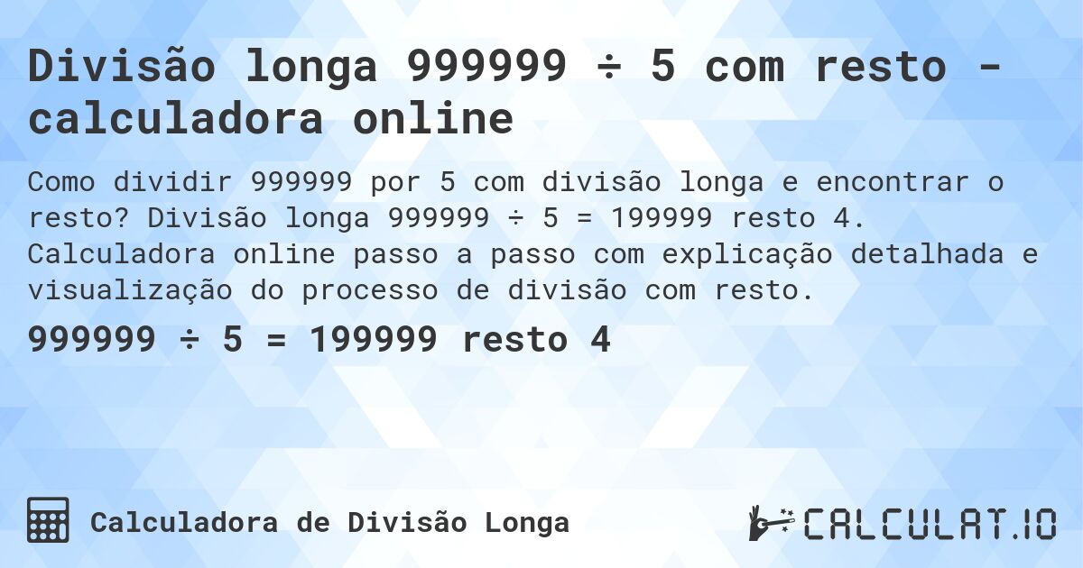 Divisão longa 999999 ÷ 5 com resto - calculadora online. Divisão longa 999999 ÷ 5 = 199999 resto 4. Calculadora online passo a passo com explicação detalhada e visualização do processo de divisão com resto.