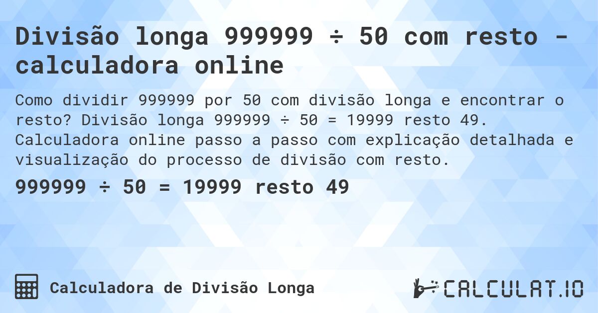 Divisão longa 999999 ÷ 50 com resto - calculadora online. Divisão longa 999999 ÷ 50 = 19999 resto 49. Calculadora online passo a passo com explicação detalhada e visualização do processo de divisão com resto.
