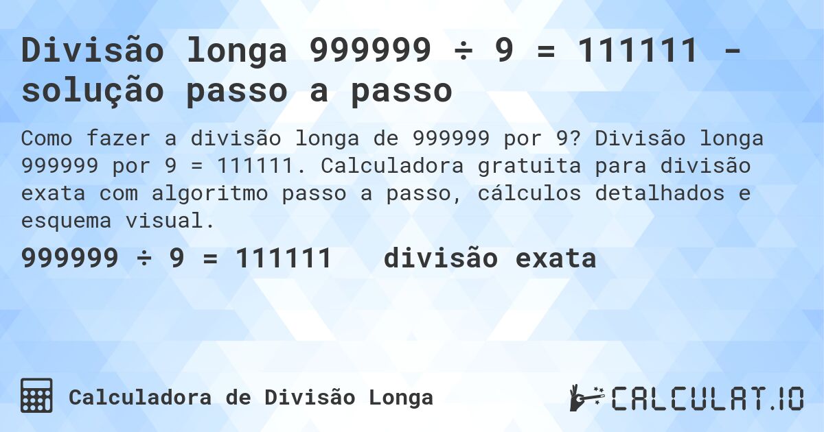 Divisão longa 999999 ÷ 9 = 111111 - solução passo a passo. Divisão longa 999999 por 9 = 111111. Calculadora gratuita para divisão exata com algoritmo passo a passo, cálculos detalhados e esquema visual.