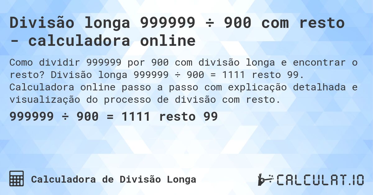 Divisão longa 999999 ÷ 900 com resto - calculadora online. Divisão longa 999999 ÷ 900 = 1111 resto 99. Calculadora online passo a passo com explicação detalhada e visualização do processo de divisão com resto.