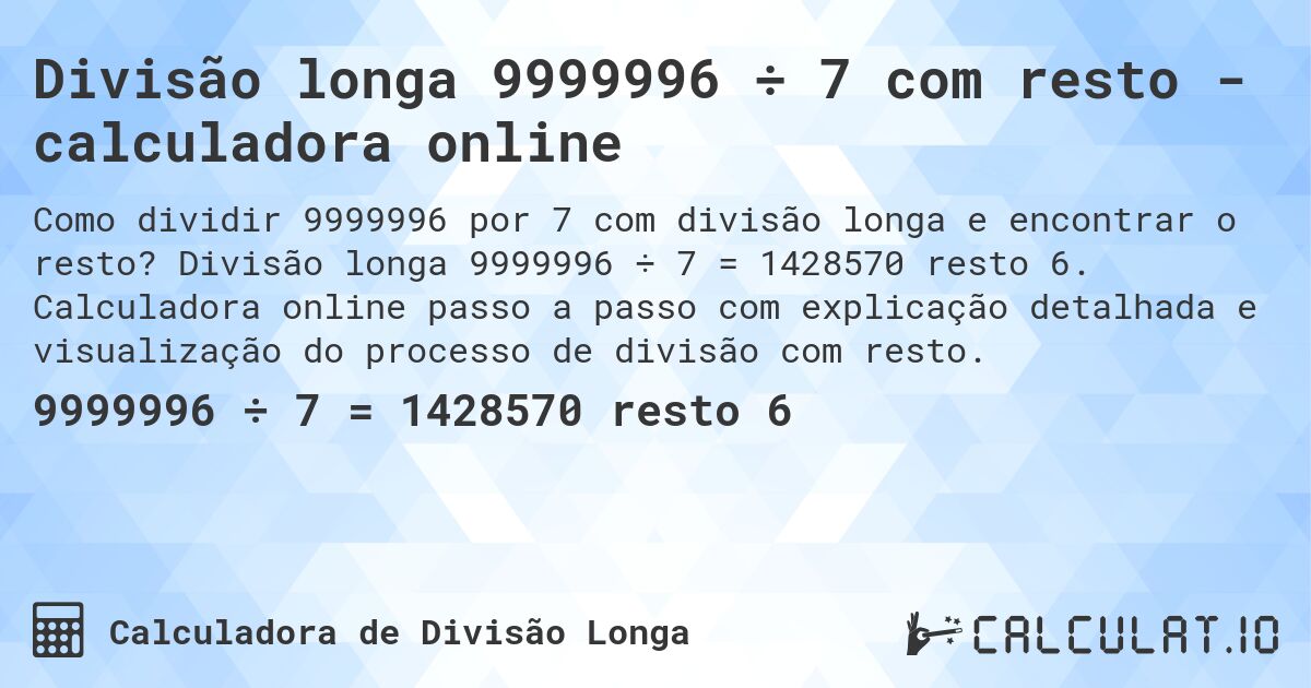 Divisão longa 9999996 ÷ 7 com resto - calculadora online. Divisão longa 9999996 ÷ 7 = 1428570 resto 6. Calculadora online passo a passo com explicação detalhada e visualização do processo de divisão com resto.
