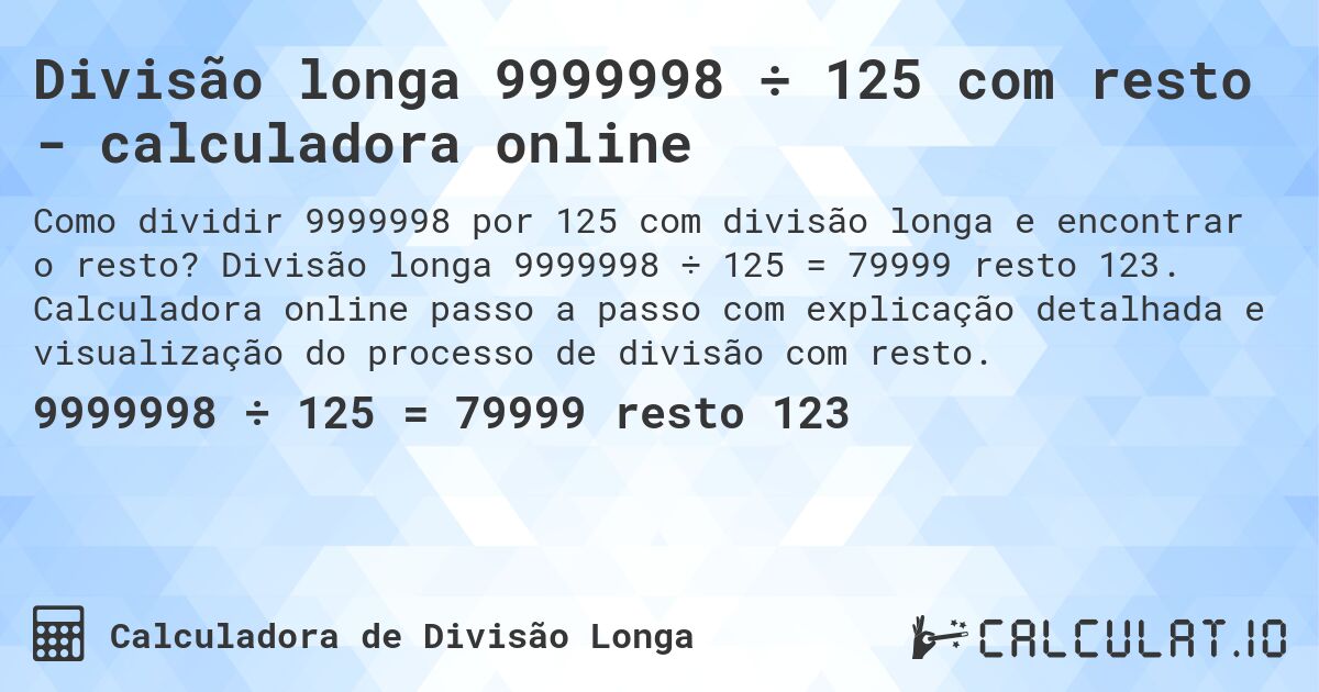 Divisão longa 9999998 ÷ 125 com resto - calculadora online. Divisão longa 9999998 ÷ 125 = 79999 resto 123. Calculadora online passo a passo com explicação detalhada e visualização do processo de divisão com resto.