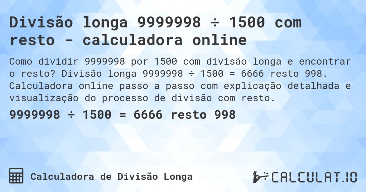 Divisão longa 9999998 ÷ 1500 com resto - calculadora online. Divisão longa 9999998 ÷ 1500 = 6666 resto 998. Calculadora online passo a passo com explicação detalhada e visualização do processo de divisão com resto.