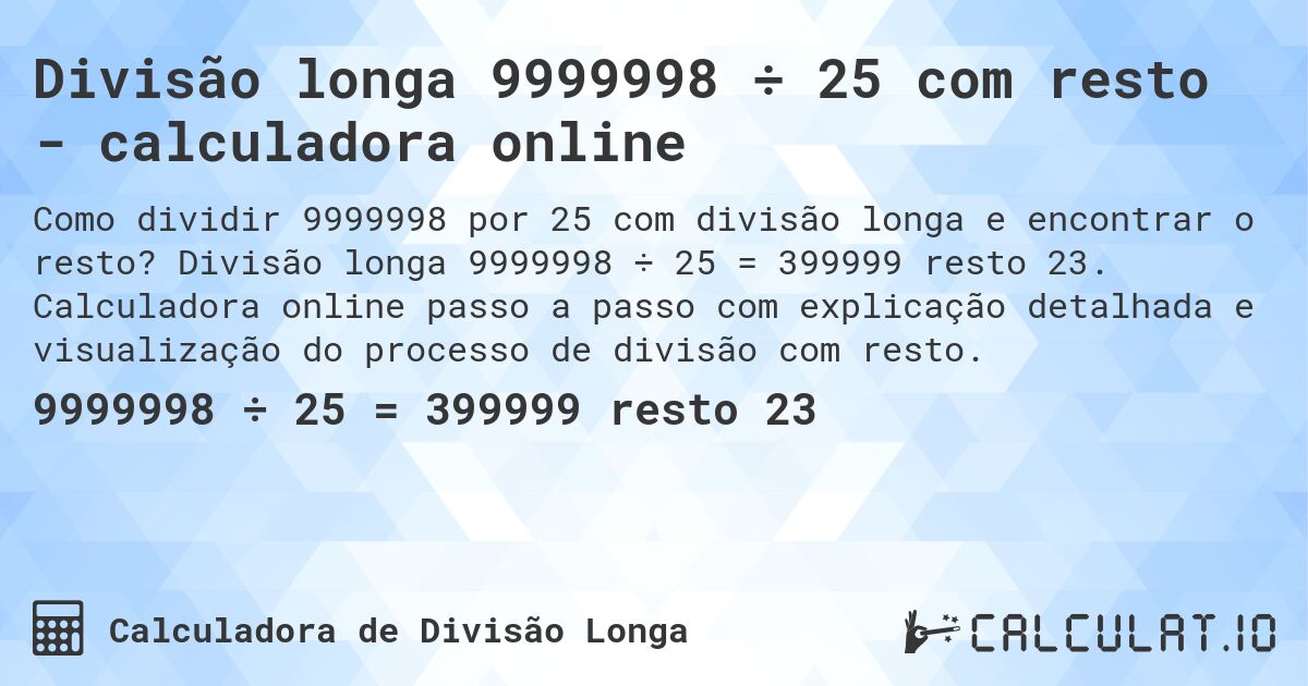 Divisão longa 9999998 ÷ 25 com resto - calculadora online. Divisão longa 9999998 ÷ 25 = 399999 resto 23. Calculadora online passo a passo com explicação detalhada e visualização do processo de divisão com resto.