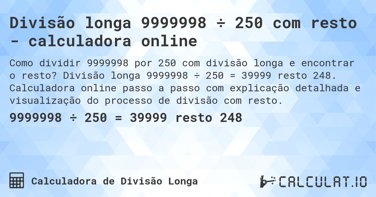 Divisão longa 9999998 ÷ 250 com resto - calculadora online. Divisão longa 9999998 ÷ 250 = 39999 resto 248. Calculadora online passo a passo com explicação detalhada e visualização do processo de divisão com resto.