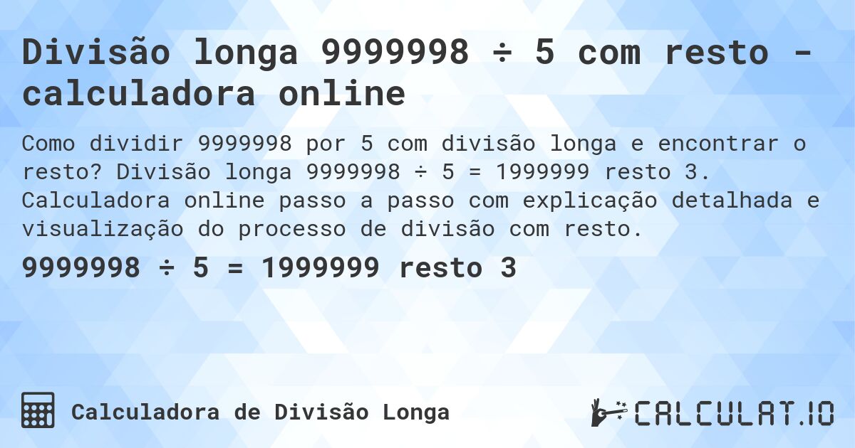 Divisão longa 9999998 ÷ 5 com resto - calculadora online. Divisão longa 9999998 ÷ 5 = 1999999 resto 3. Calculadora online passo a passo com explicação detalhada e visualização do processo de divisão com resto.