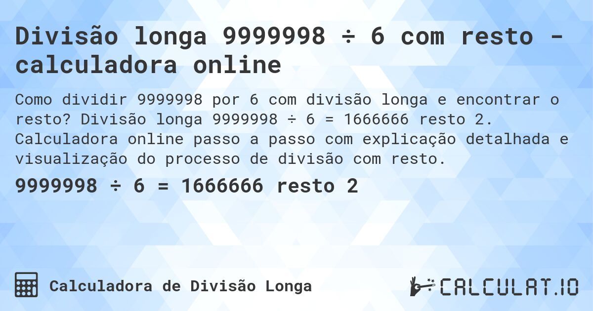 Divisão longa 9999998 ÷ 6 com resto - calculadora online. Divisão longa 9999998 ÷ 6 = 1666666 resto 2. Calculadora online passo a passo com explicação detalhada e visualização do processo de divisão com resto.