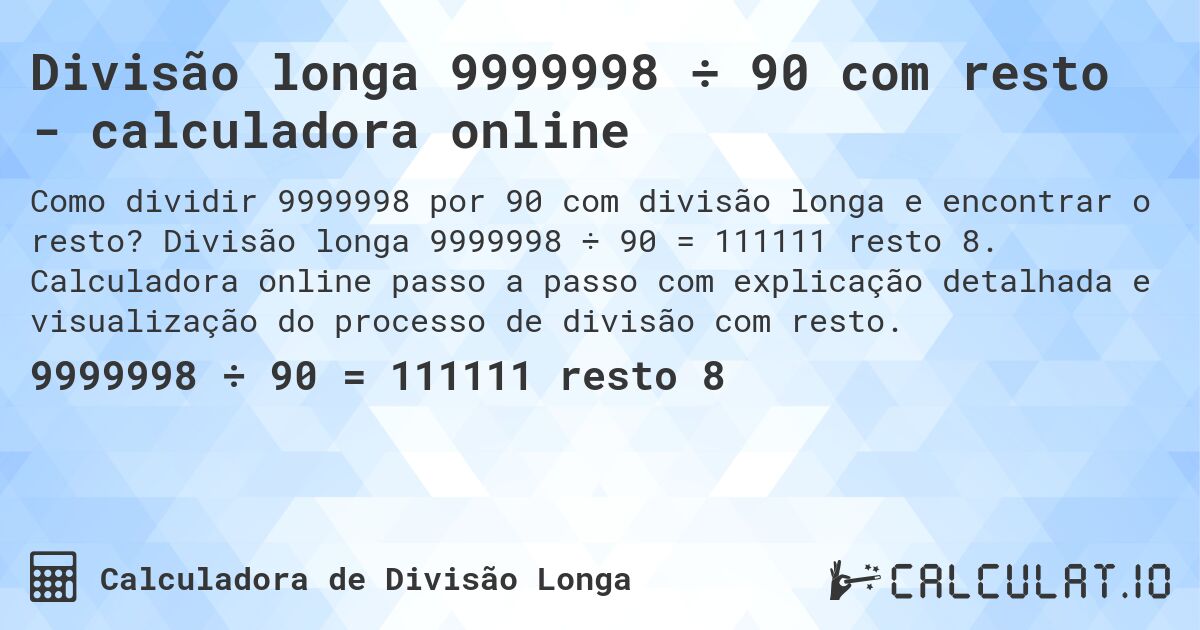 Divisão longa 9999998 ÷ 90 com resto - calculadora online. Divisão longa 9999998 ÷ 90 = 111111 resto 8. Calculadora online passo a passo com explicação detalhada e visualização do processo de divisão com resto.