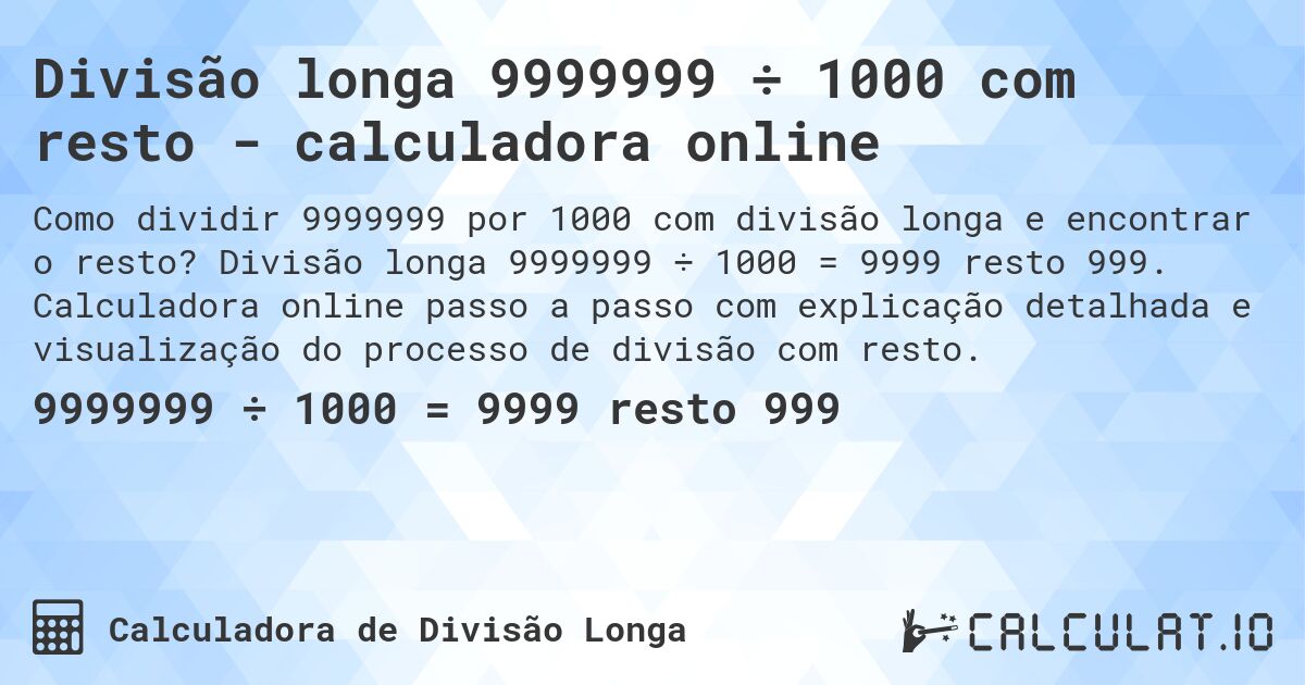 Divisão longa 9999999 ÷ 1000 com resto - calculadora online. Divisão longa 9999999 ÷ 1000 = 9999 resto 999. Calculadora online passo a passo com explicação detalhada e visualização do processo de divisão com resto.