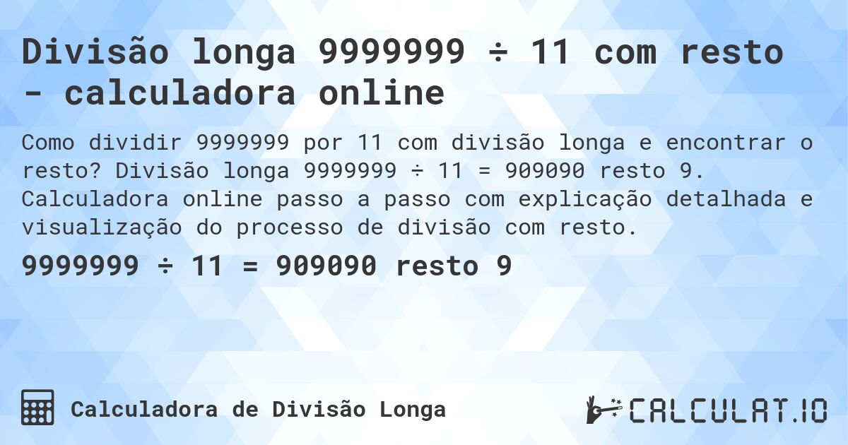 Divisão longa 9999999 ÷ 11 com resto - calculadora online. Divisão longa 9999999 ÷ 11 = 909090 resto 9. Calculadora online passo a passo com explicação detalhada e visualização do processo de divisão com resto.