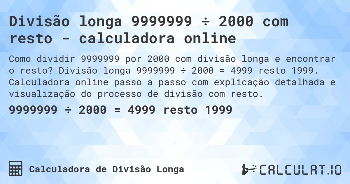 Divisão longa 9999999 ÷ 2000 com resto - calculadora online. Divisão longa 9999999 ÷ 2000 = 4999 resto 1999. Calculadora online passo a passo com explicação detalhada e visualização do processo de divisão com resto.