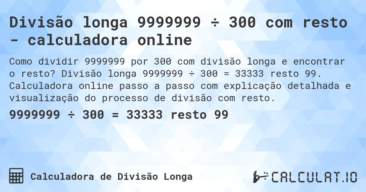 Divisão longa 9999999 ÷ 300 com resto - calculadora online. Divisão longa 9999999 ÷ 300 = 33333 resto 99. Calculadora online passo a passo com explicação detalhada e visualização do processo de divisão com resto.