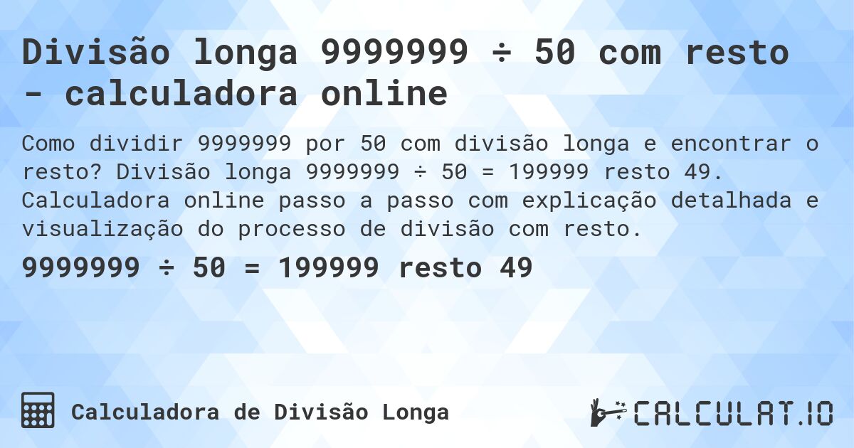 Divisão longa 9999999 ÷ 50 com resto - calculadora online. Divisão longa 9999999 ÷ 50 = 199999 resto 49. Calculadora online passo a passo com explicação detalhada e visualização do processo de divisão com resto.