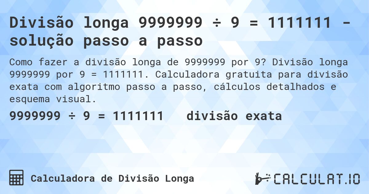Divisão longa 9999999 ÷ 9 = 1111111 - solução passo a passo. Divisão longa 9999999 por 9 = 1111111. Calculadora gratuita para divisão exata com algoritmo passo a passo, cálculos detalhados e esquema visual.