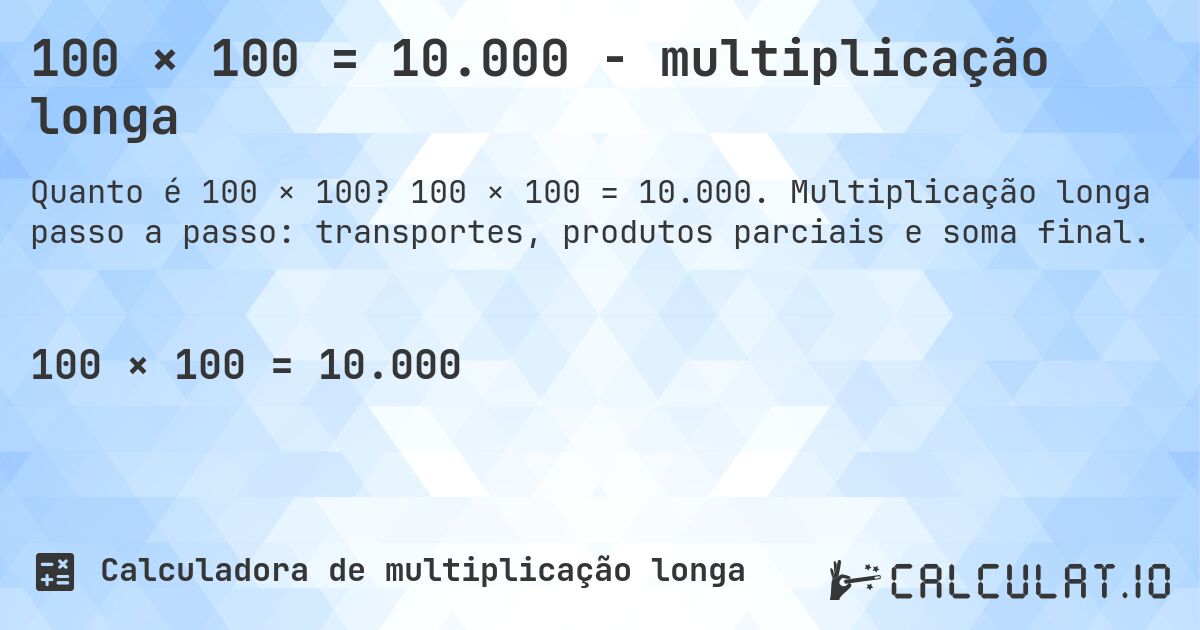 100 × 100 = 10.000 - multiplicação longa. 100 × 100 = 10.000. Multiplicação longa passo a passo: transportes, produtos parciais e soma final.