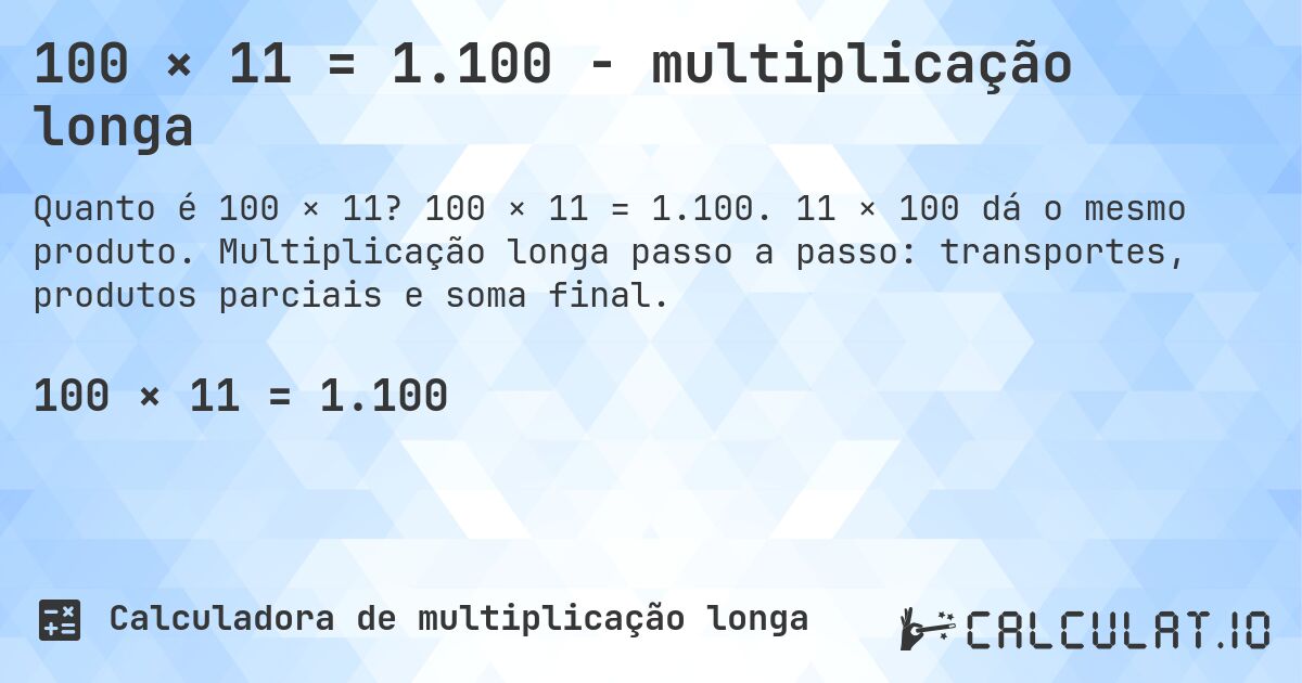 100 × 11 = 1.100 - multiplicação longa. 100 × 11 = 1.100. 11 × 100 dá o mesmo produto. Multiplicação longa passo a passo: transportes, produtos parciais e soma final.