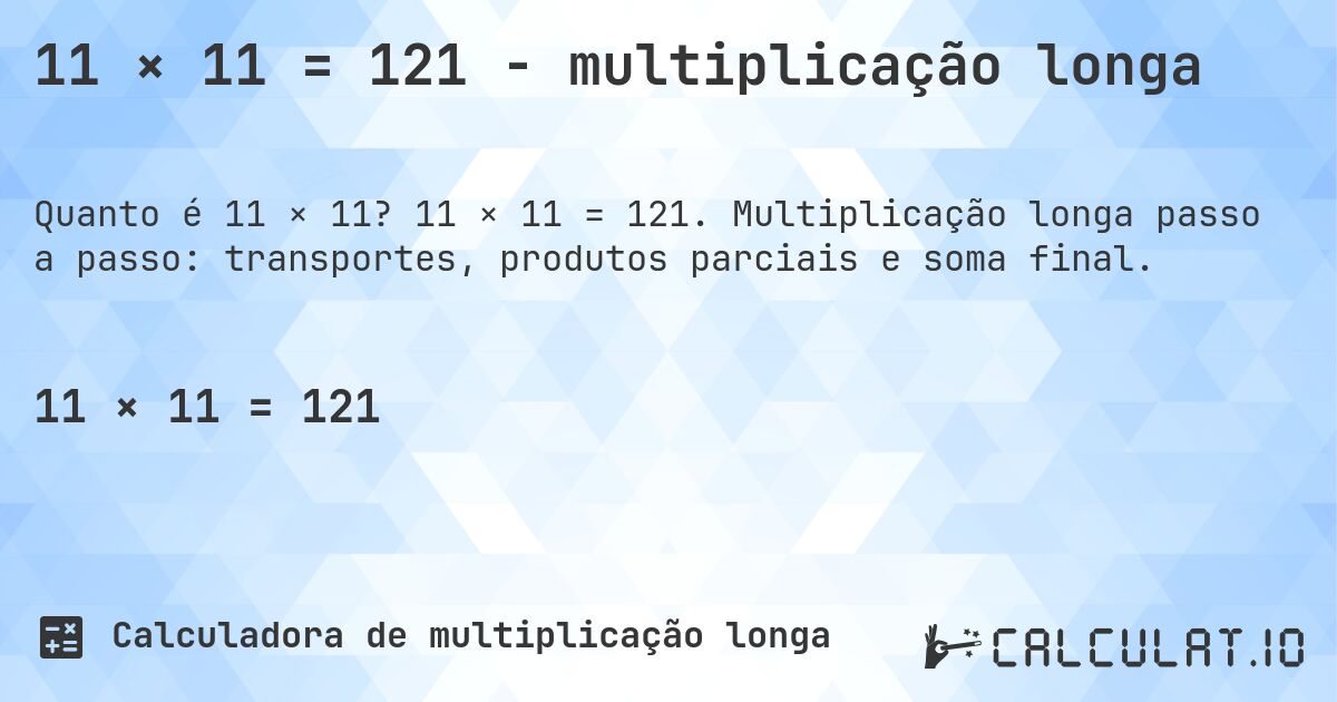 11 × 11 = 121 - multiplicação longa. 11 × 11 = 121. Multiplicação longa passo a passo: transportes, produtos parciais e soma final.