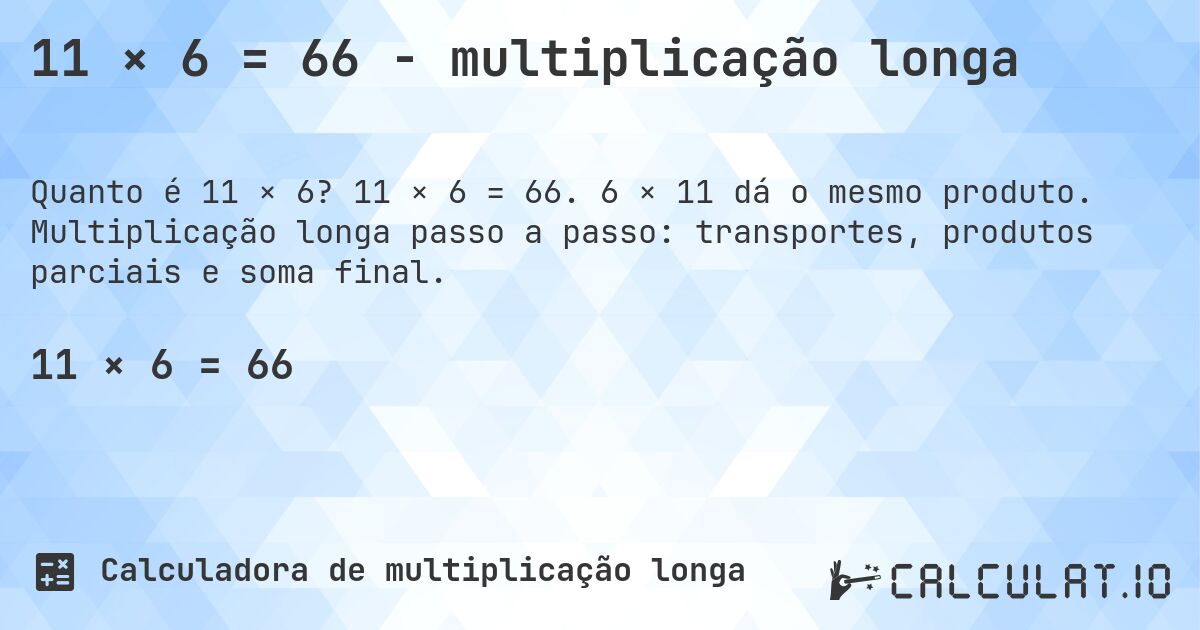 11 × 6 = 66 - multiplicação longa. 11 × 6 = 66. 6 × 11 dá o mesmo produto. Multiplicação longa passo a passo: transportes, produtos parciais e soma final.