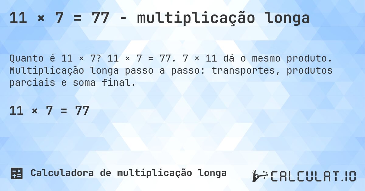 11 × 7 = 77 - multiplicação longa. 11 × 7 = 77. 7 × 11 dá o mesmo produto. Multiplicação longa passo a passo: transportes, produtos parciais e soma final.