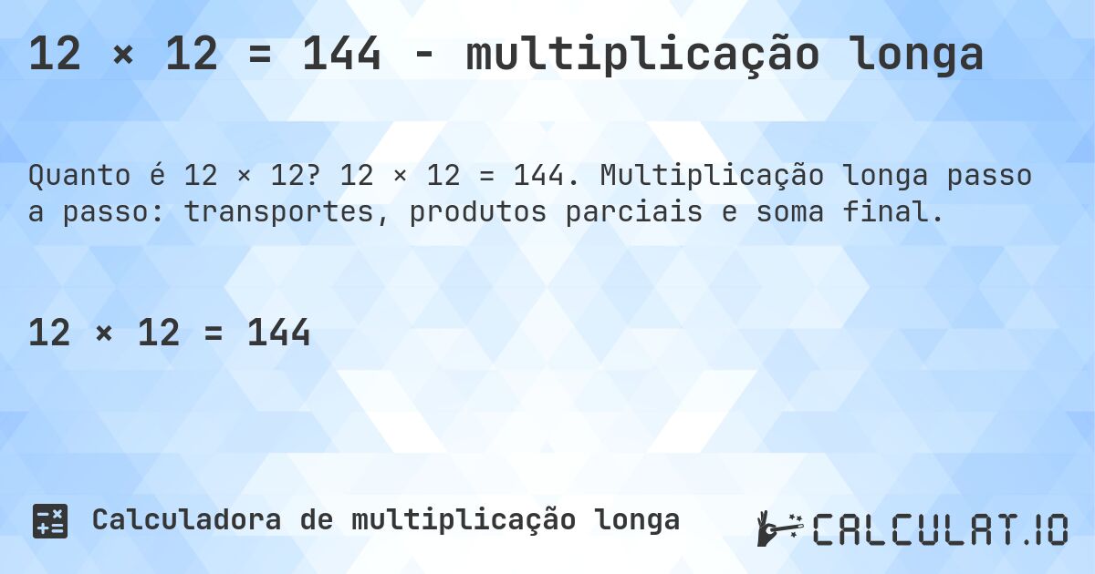 12 × 12 = 144 - multiplicação longa. 12 × 12 = 144. Multiplicação longa passo a passo: transportes, produtos parciais e soma final.