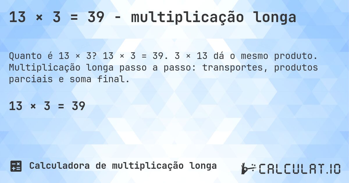 13 × 3 = 39 - multiplicação longa. 13 × 3 = 39. 3 × 13 dá o mesmo produto. Multiplicação longa passo a passo: transportes, produtos parciais e soma final.