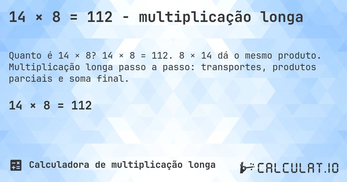 14 × 8 = 112 - multiplicação longa. 14 × 8 = 112. 8 × 14 dá o mesmo produto. Multiplicação longa passo a passo: transportes, produtos parciais e soma final.