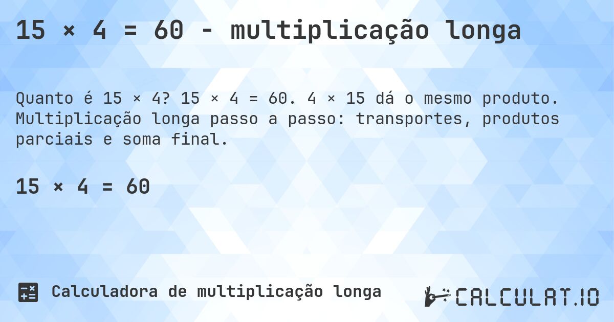 15 × 4 = 60 - multiplicação longa. 15 × 4 = 60. 4 × 15 dá o mesmo produto. Multiplicação longa passo a passo: transportes, produtos parciais e soma final.