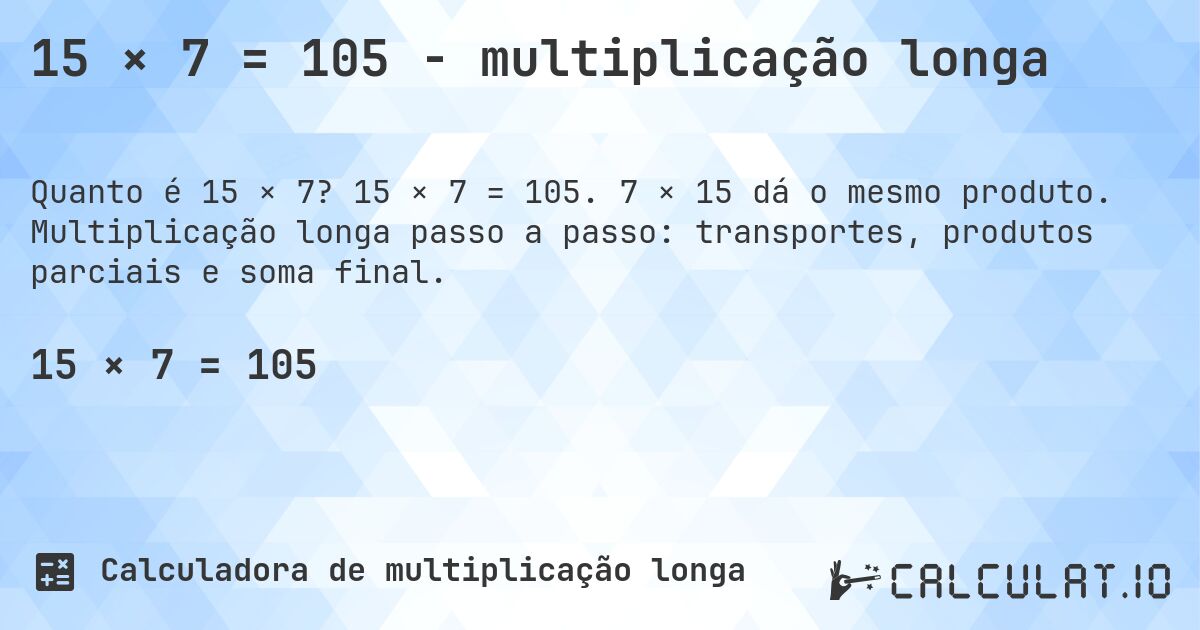 15 × 7 = 105 - multiplicação longa. 15 × 7 = 105. 7 × 15 dá o mesmo produto. Multiplicação longa passo a passo: transportes, produtos parciais e soma final.