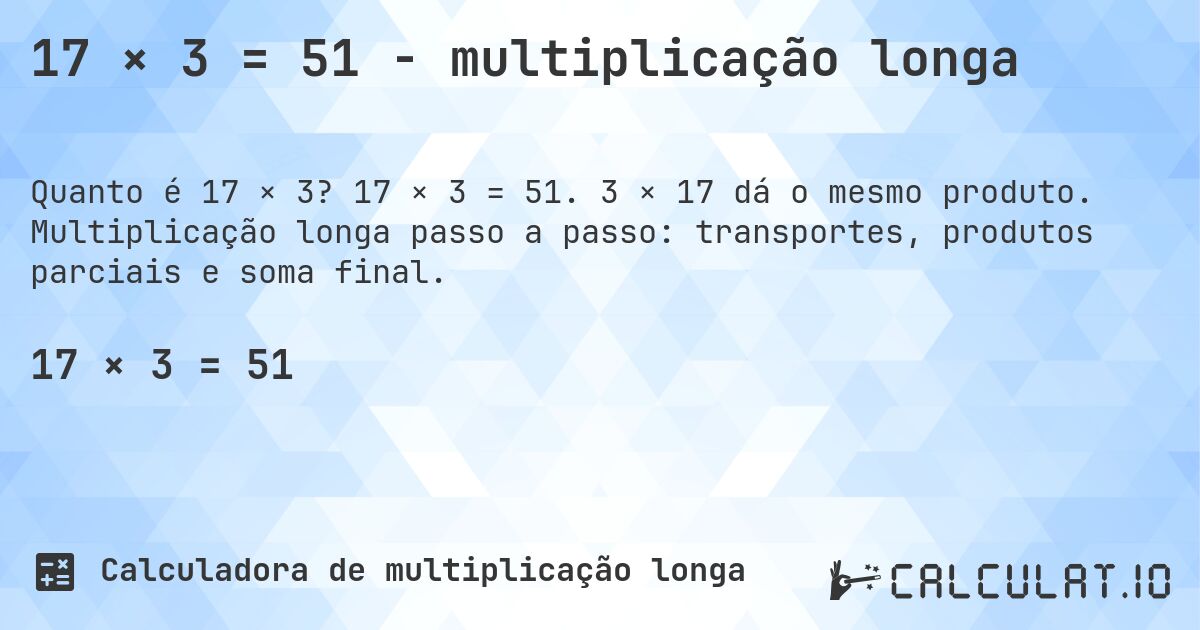 17 × 3 = 51 - multiplicação longa. 17 × 3 = 51. 3 × 17 dá o mesmo produto. Multiplicação longa passo a passo: transportes, produtos parciais e soma final.