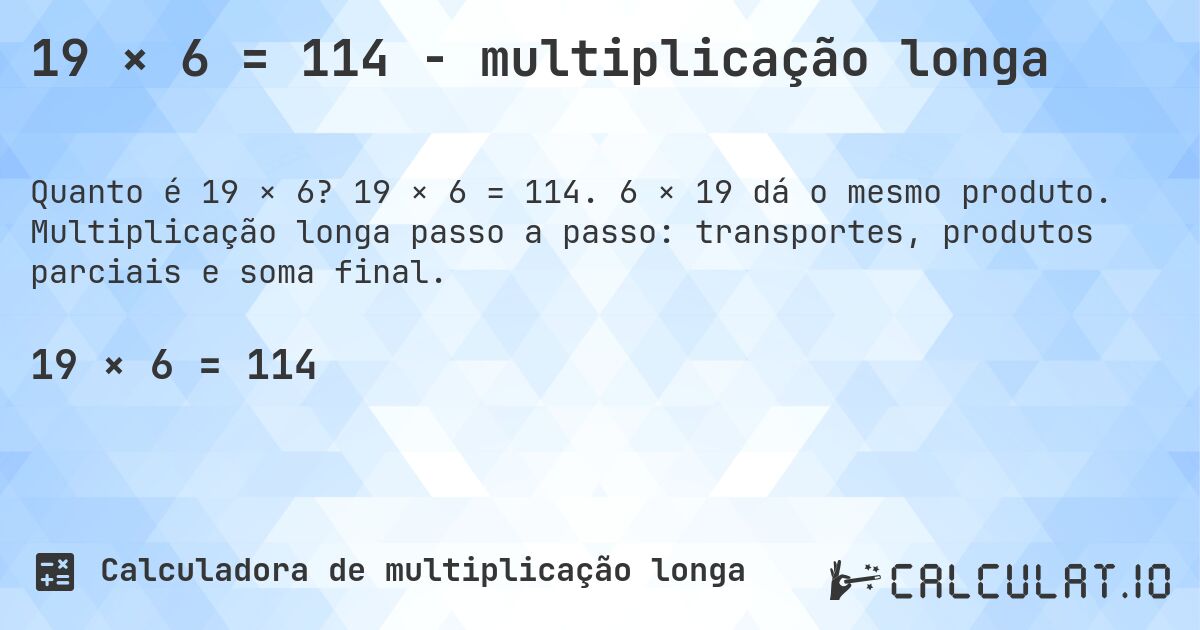 19 × 6 = 114 - multiplicação longa. 19 × 6 = 114. 6 × 19 dá o mesmo produto. Multiplicação longa passo a passo: transportes, produtos parciais e soma final.